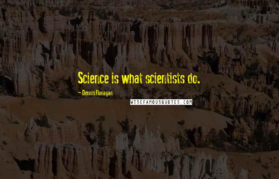 Dennis Flanagan Quotes: Science is what scientists do.