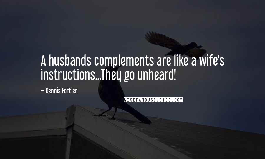 Dennis Fortier Quotes: A husbands complements are like a wife's instructions...They go unheard!