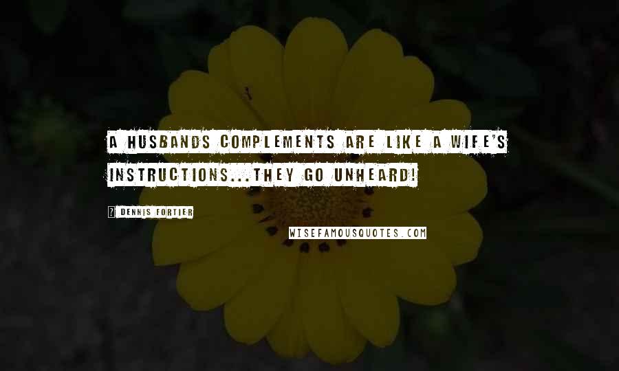 Dennis Fortier Quotes: A husbands complements are like a wife's instructions...They go unheard!