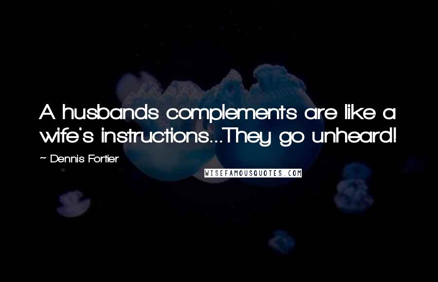 Dennis Fortier Quotes: A husbands complements are like a wife's instructions...They go unheard!