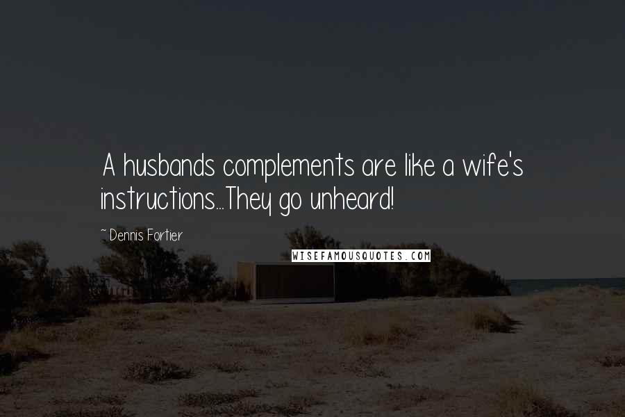 Dennis Fortier Quotes: A husbands complements are like a wife's instructions...They go unheard!