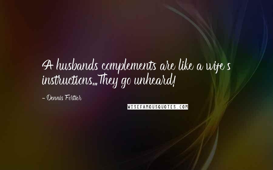 Dennis Fortier Quotes: A husbands complements are like a wife's instructions...They go unheard!