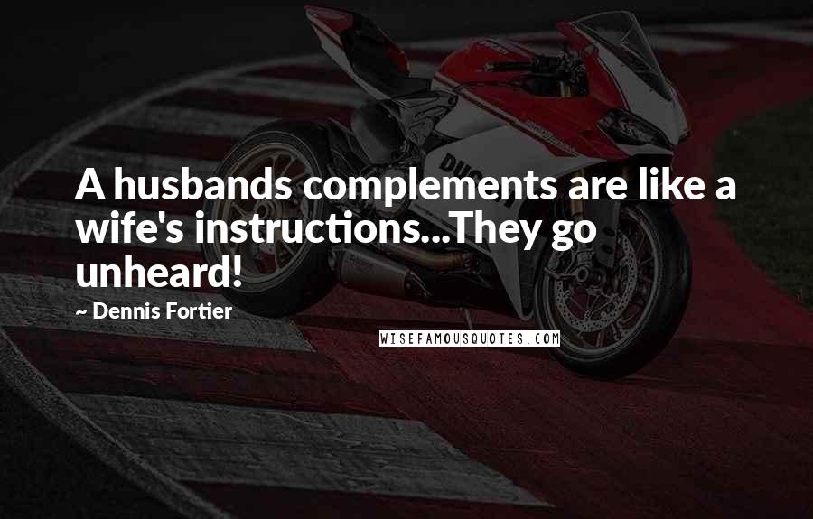 Dennis Fortier Quotes: A husbands complements are like a wife's instructions...They go unheard!