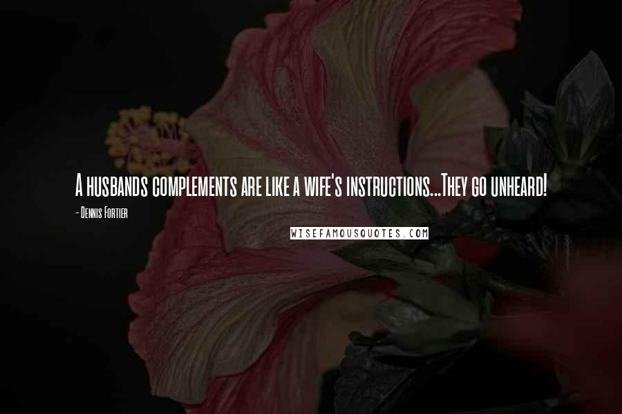 Dennis Fortier Quotes: A husbands complements are like a wife's instructions...They go unheard!