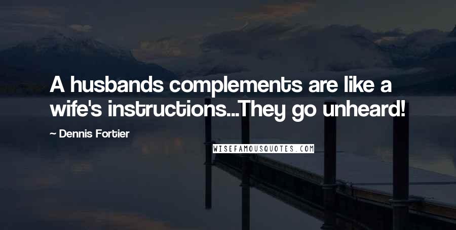 Dennis Fortier Quotes: A husbands complements are like a wife's instructions...They go unheard!