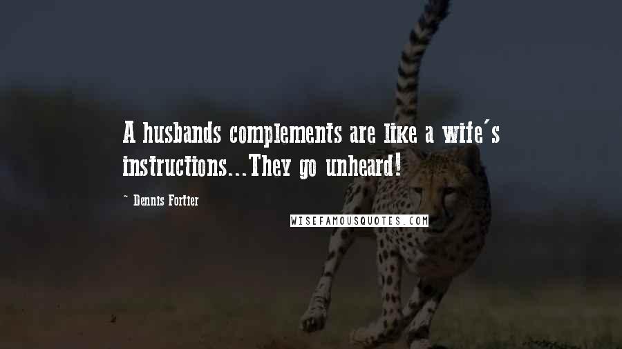 Dennis Fortier Quotes: A husbands complements are like a wife's instructions...They go unheard!