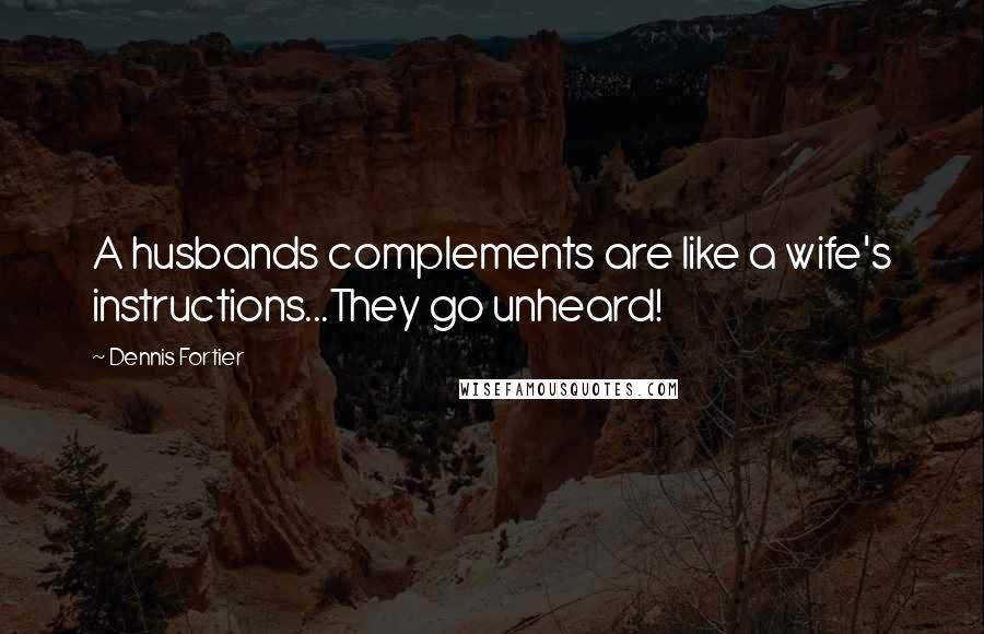 Dennis Fortier Quotes: A husbands complements are like a wife's instructions...They go unheard!