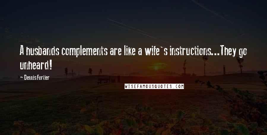 Dennis Fortier Quotes: A husbands complements are like a wife's instructions...They go unheard!