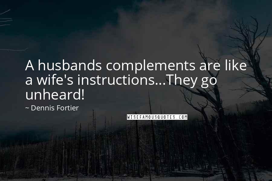 Dennis Fortier Quotes: A husbands complements are like a wife's instructions...They go unheard!