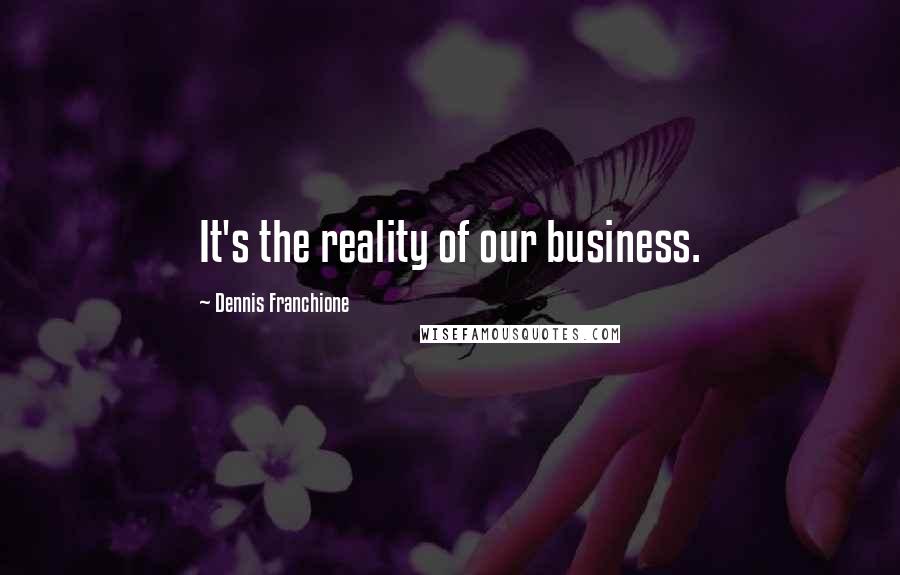 Dennis Franchione Quotes: It's the reality of our business.