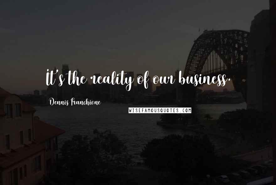 Dennis Franchione Quotes: It's the reality of our business.