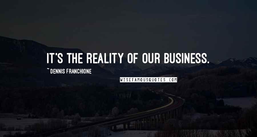 Dennis Franchione Quotes: It's the reality of our business.