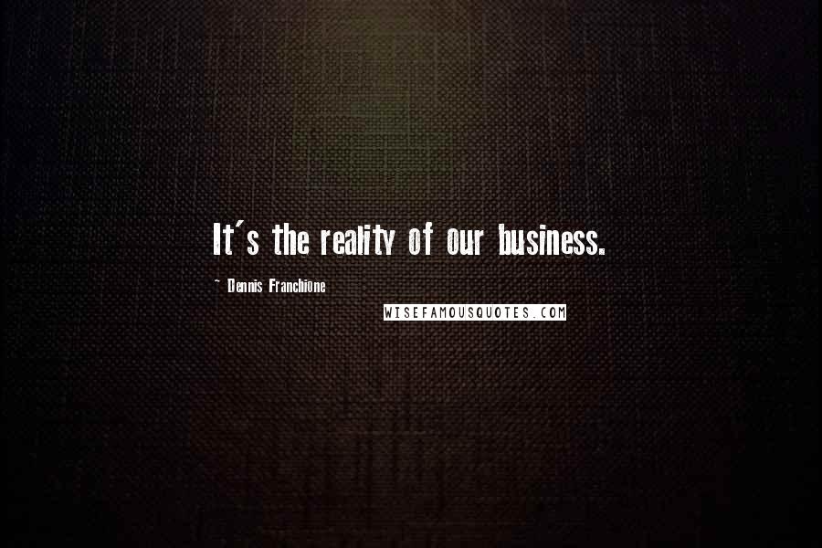 Dennis Franchione Quotes: It's the reality of our business.