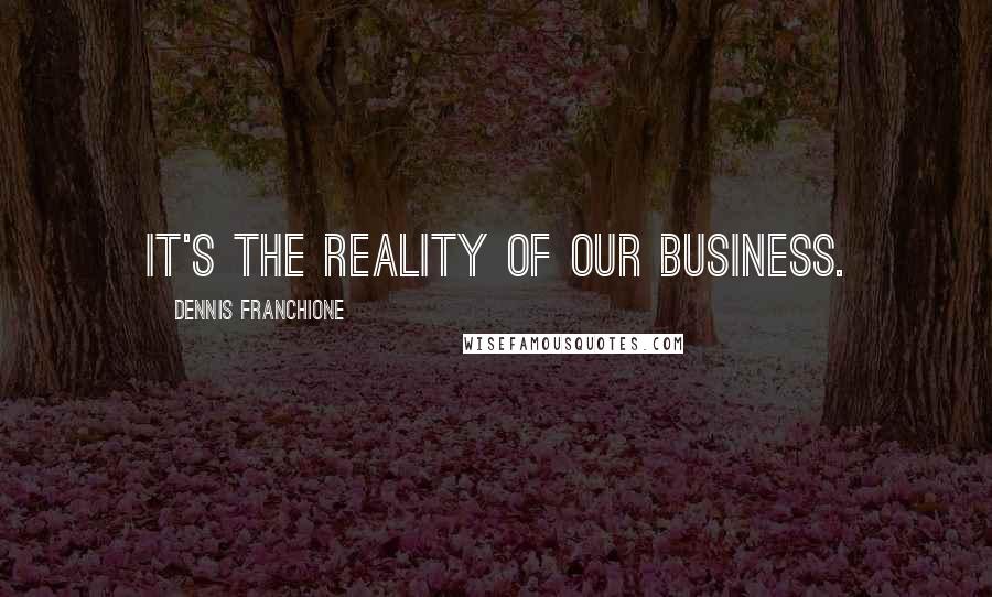 Dennis Franchione Quotes: It's the reality of our business.