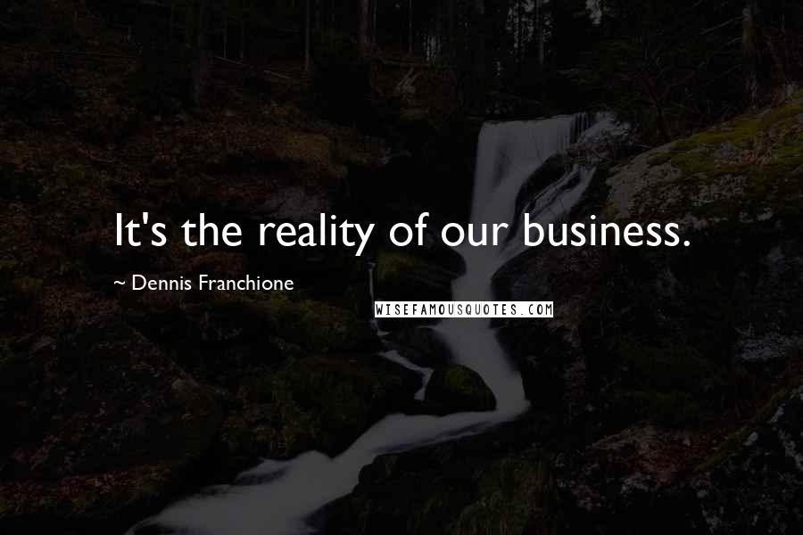 Dennis Franchione Quotes: It's the reality of our business.