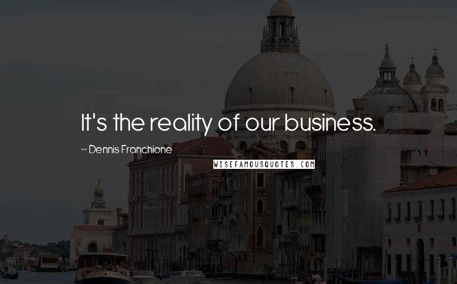 Dennis Franchione Quotes: It's the reality of our business.