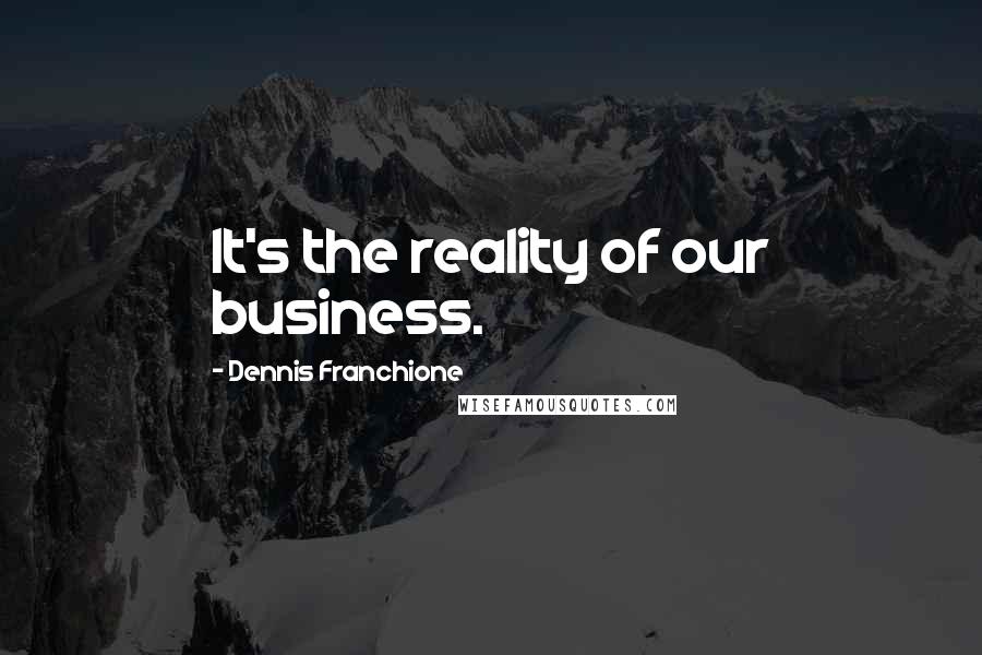 Dennis Franchione Quotes: It's the reality of our business.