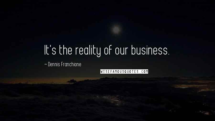 Dennis Franchione Quotes: It's the reality of our business.