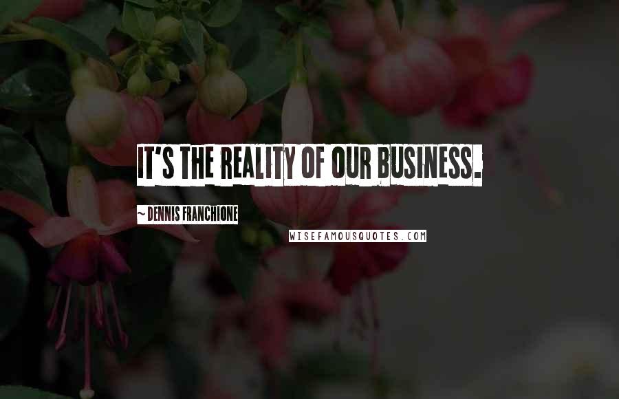 Dennis Franchione Quotes: It's the reality of our business.