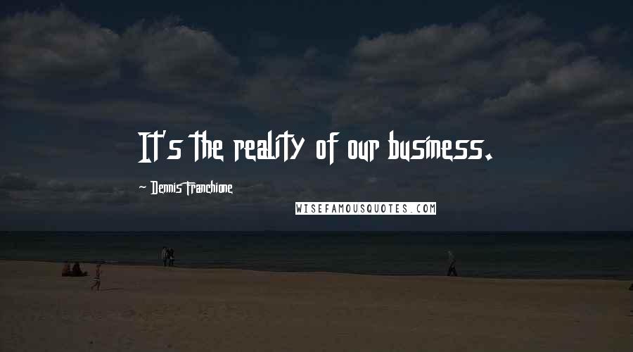 Dennis Franchione Quotes: It's the reality of our business.