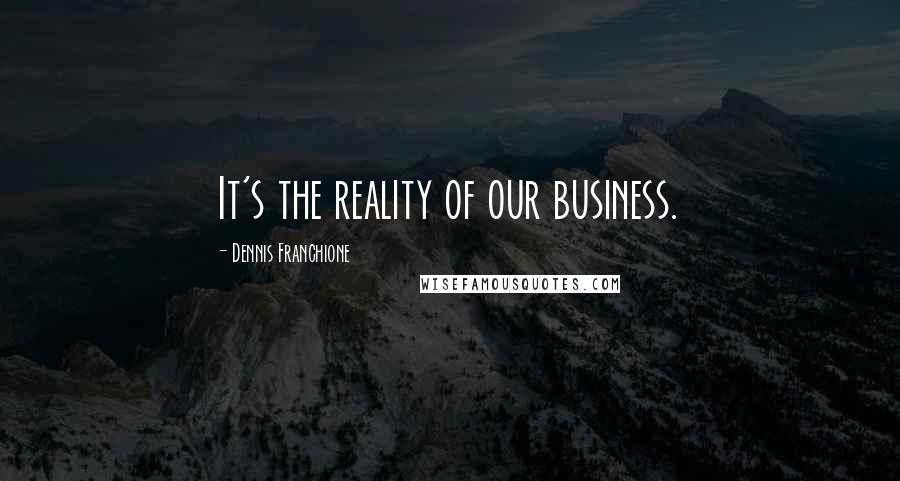 Dennis Franchione Quotes: It's the reality of our business.