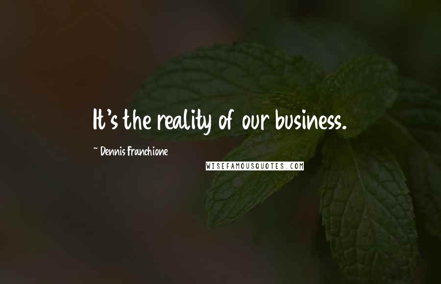 Dennis Franchione Quotes: It's the reality of our business.