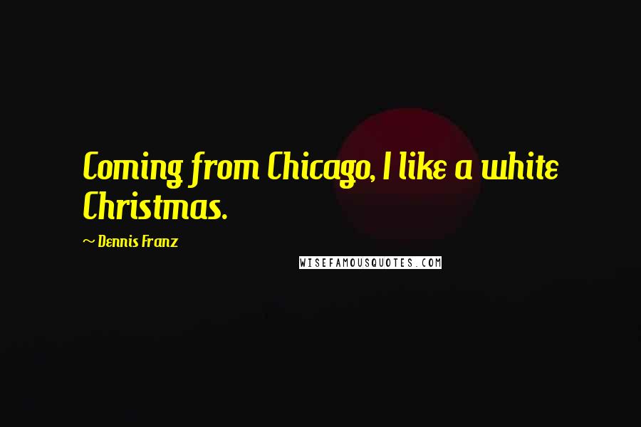 Dennis Franz Quotes: Coming from Chicago, I like a white Christmas.