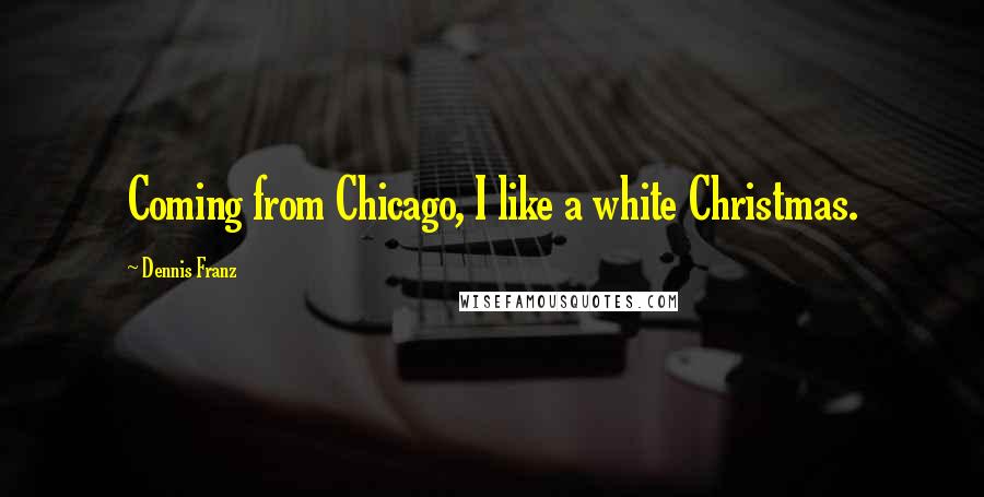 Dennis Franz Quotes: Coming from Chicago, I like a white Christmas.