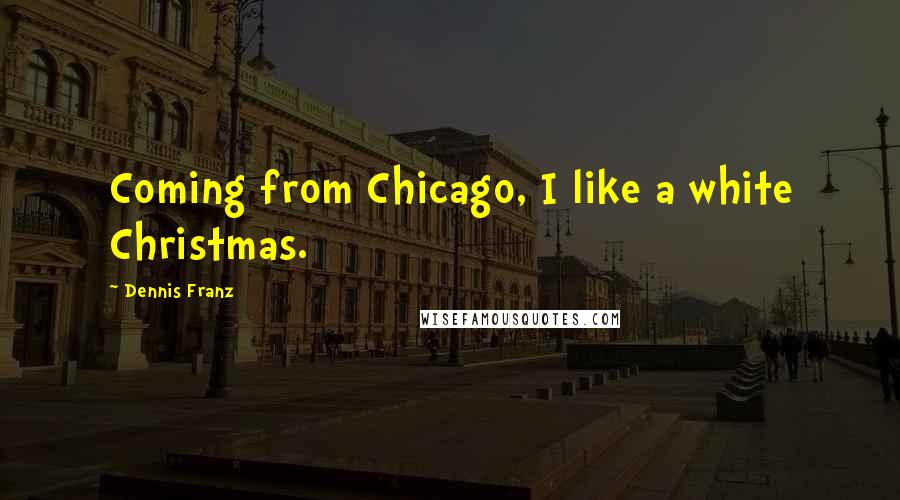 Dennis Franz Quotes: Coming from Chicago, I like a white Christmas.