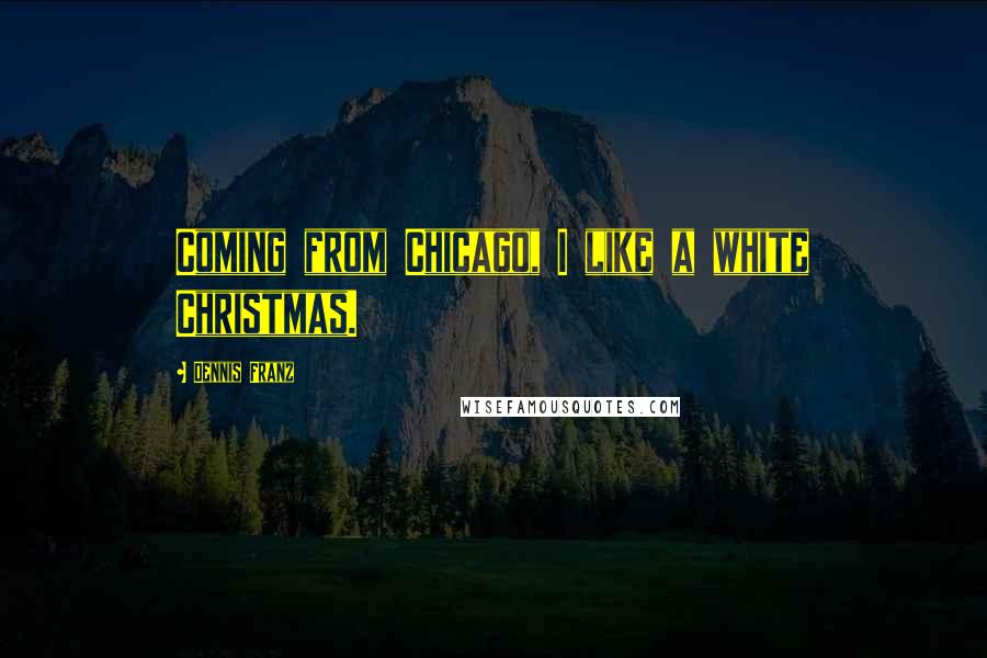 Dennis Franz Quotes: Coming from Chicago, I like a white Christmas.