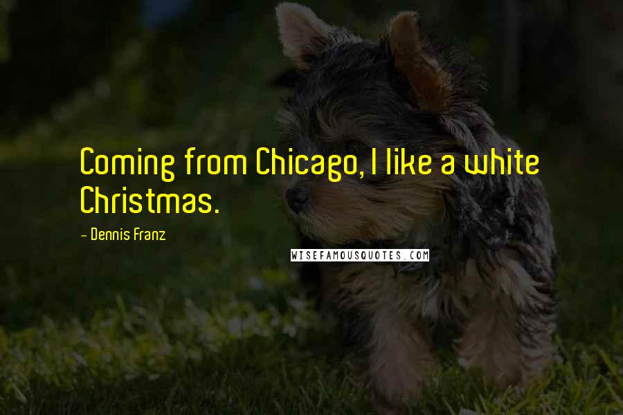 Dennis Franz Quotes: Coming from Chicago, I like a white Christmas.