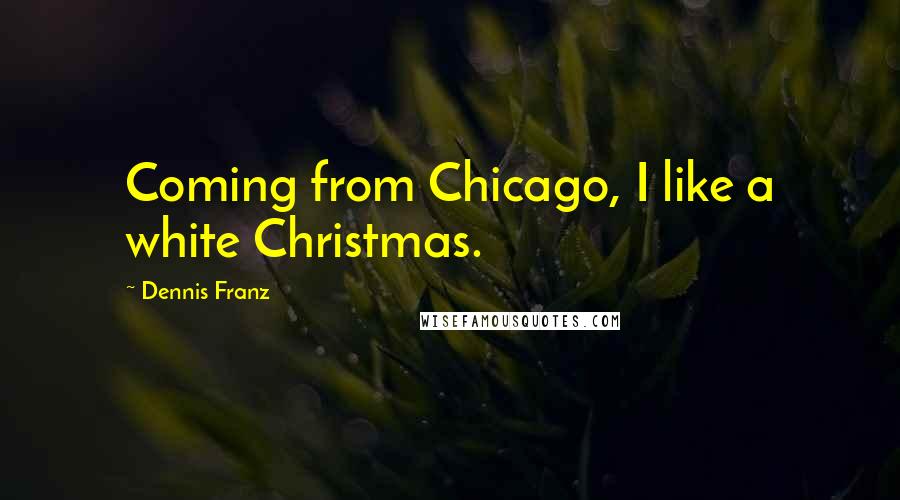 Dennis Franz Quotes: Coming from Chicago, I like a white Christmas.