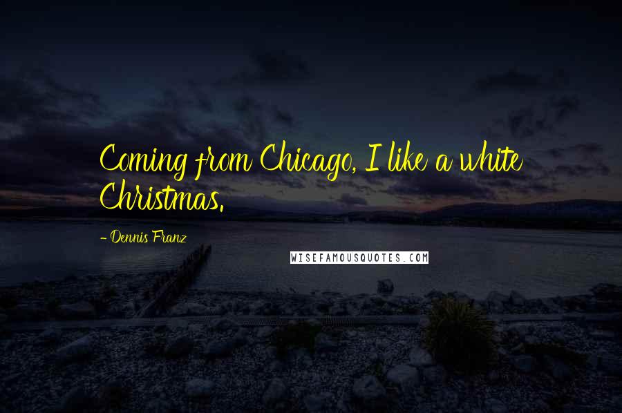 Dennis Franz Quotes: Coming from Chicago, I like a white Christmas.
