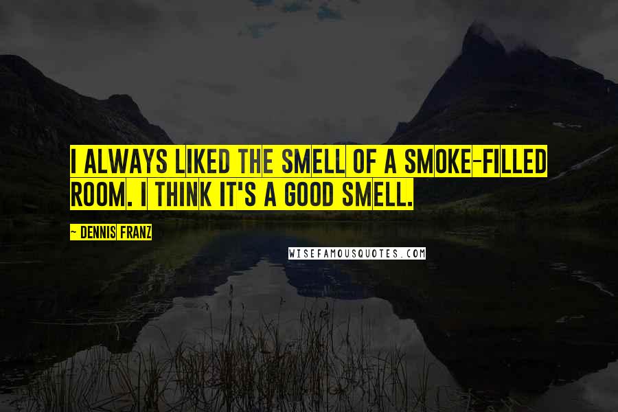 Dennis Franz Quotes: I always liked the smell of a smoke-filled room. I think it's a good smell.