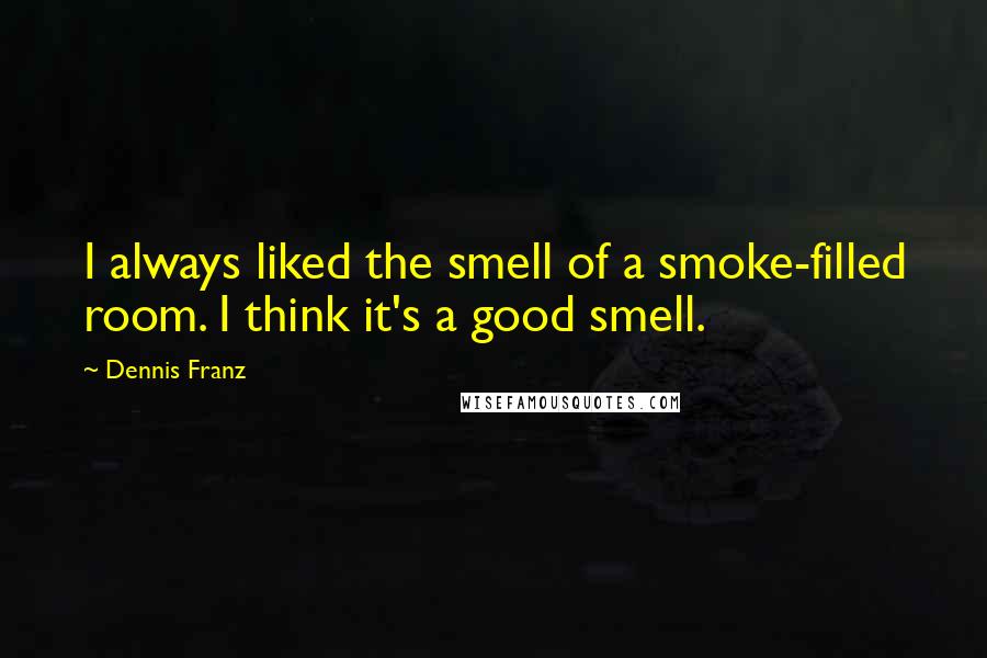 Dennis Franz Quotes: I always liked the smell of a smoke-filled room. I think it's a good smell.