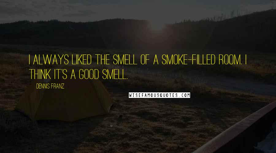 Dennis Franz Quotes: I always liked the smell of a smoke-filled room. I think it's a good smell.