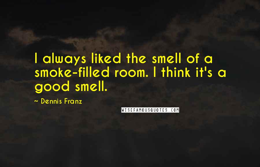 Dennis Franz Quotes: I always liked the smell of a smoke-filled room. I think it's a good smell.