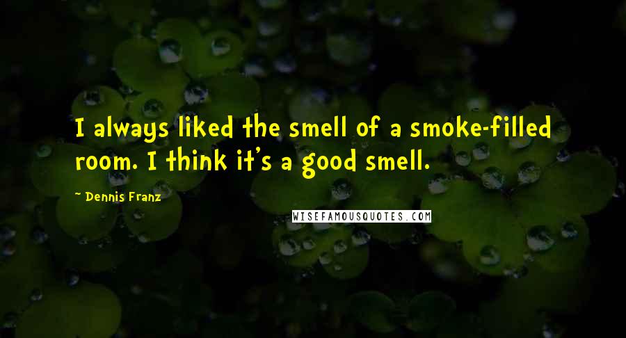 Dennis Franz Quotes: I always liked the smell of a smoke-filled room. I think it's a good smell.