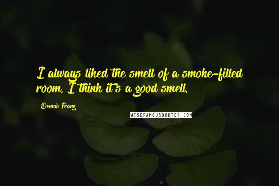 Dennis Franz Quotes: I always liked the smell of a smoke-filled room. I think it's a good smell.