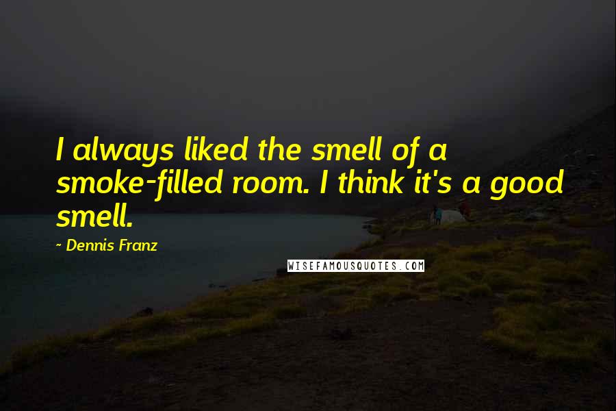 Dennis Franz Quotes: I always liked the smell of a smoke-filled room. I think it's a good smell.
