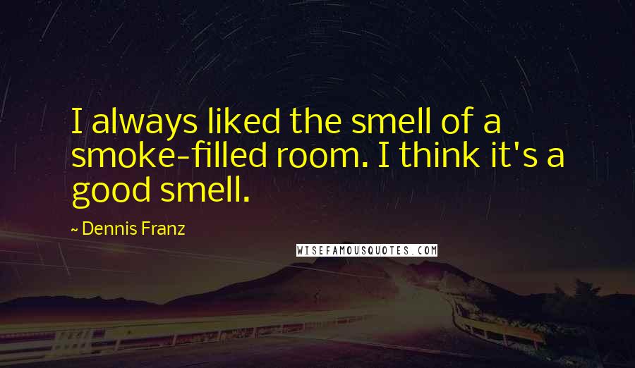 Dennis Franz Quotes: I always liked the smell of a smoke-filled room. I think it's a good smell.