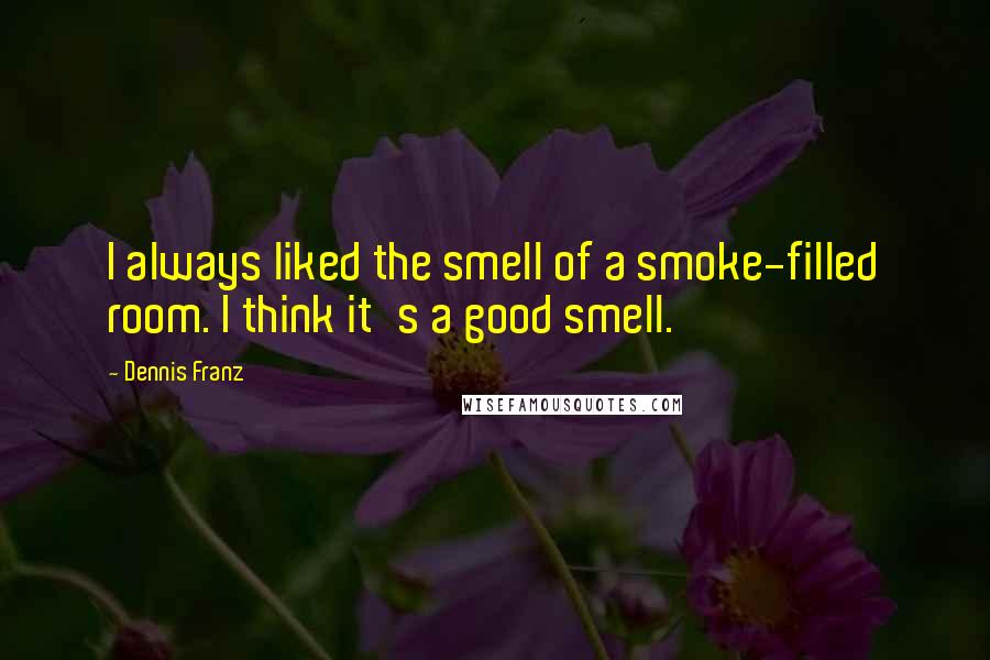 Dennis Franz Quotes: I always liked the smell of a smoke-filled room. I think it's a good smell.