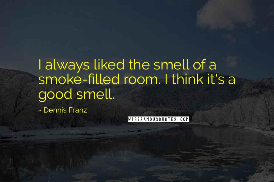 Dennis Franz Quotes: I always liked the smell of a smoke-filled room. I think it's a good smell.