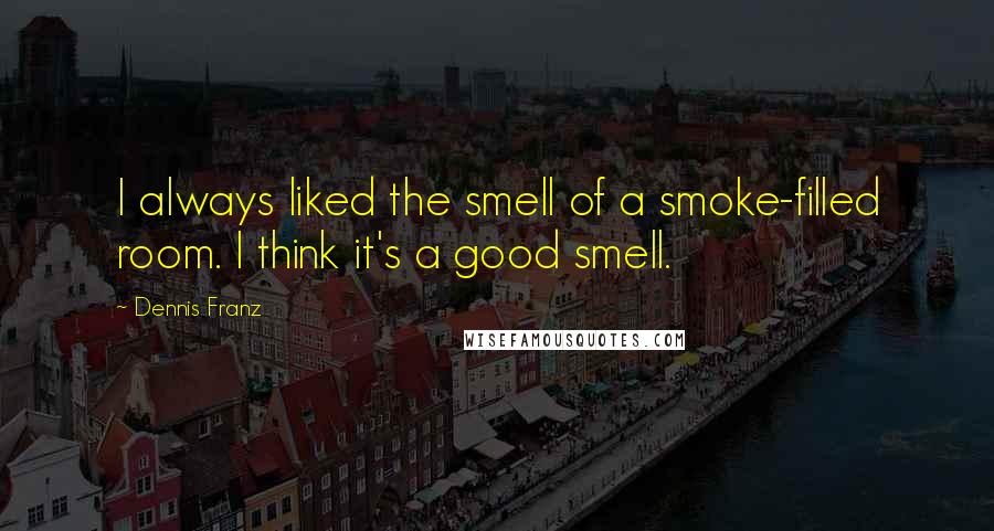 Dennis Franz Quotes: I always liked the smell of a smoke-filled room. I think it's a good smell.