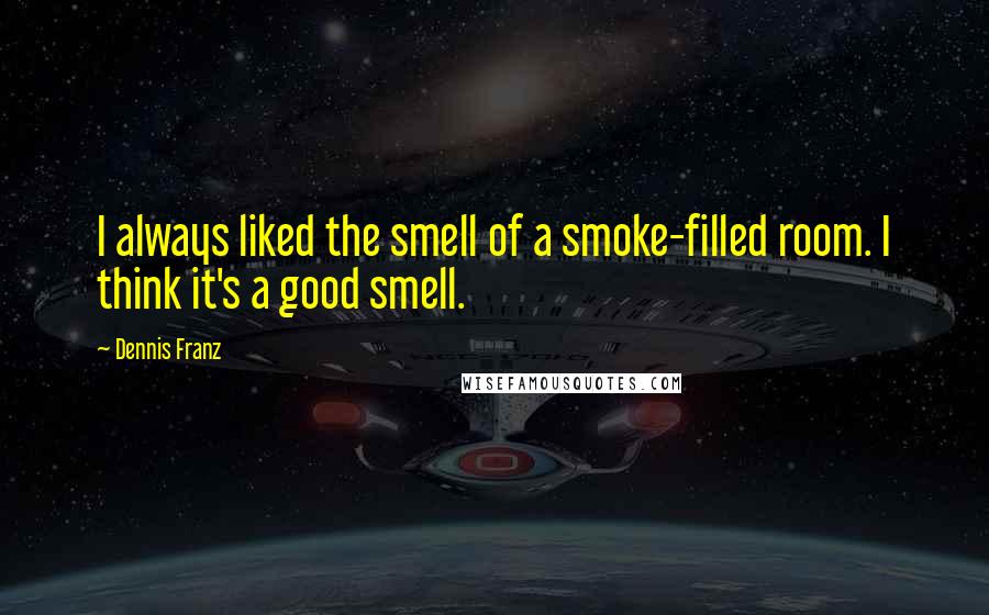 Dennis Franz Quotes: I always liked the smell of a smoke-filled room. I think it's a good smell.