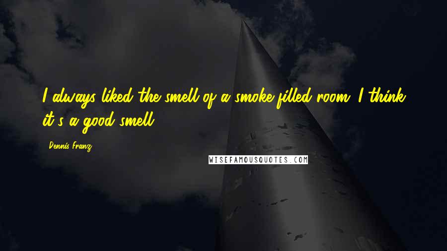 Dennis Franz Quotes: I always liked the smell of a smoke-filled room. I think it's a good smell.