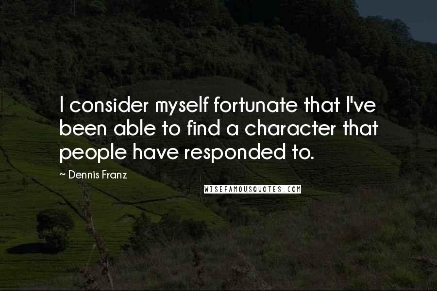 Dennis Franz Quotes: I consider myself fortunate that I've been able to find a character that people have responded to.