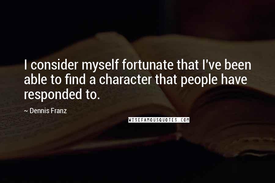 Dennis Franz Quotes: I consider myself fortunate that I've been able to find a character that people have responded to.
