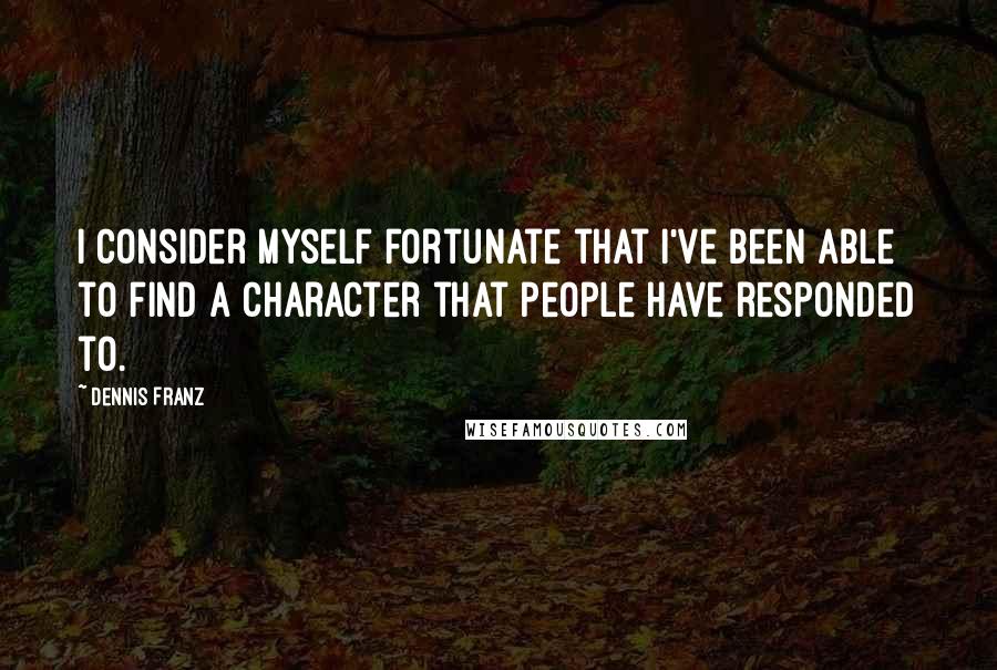 Dennis Franz Quotes: I consider myself fortunate that I've been able to find a character that people have responded to.