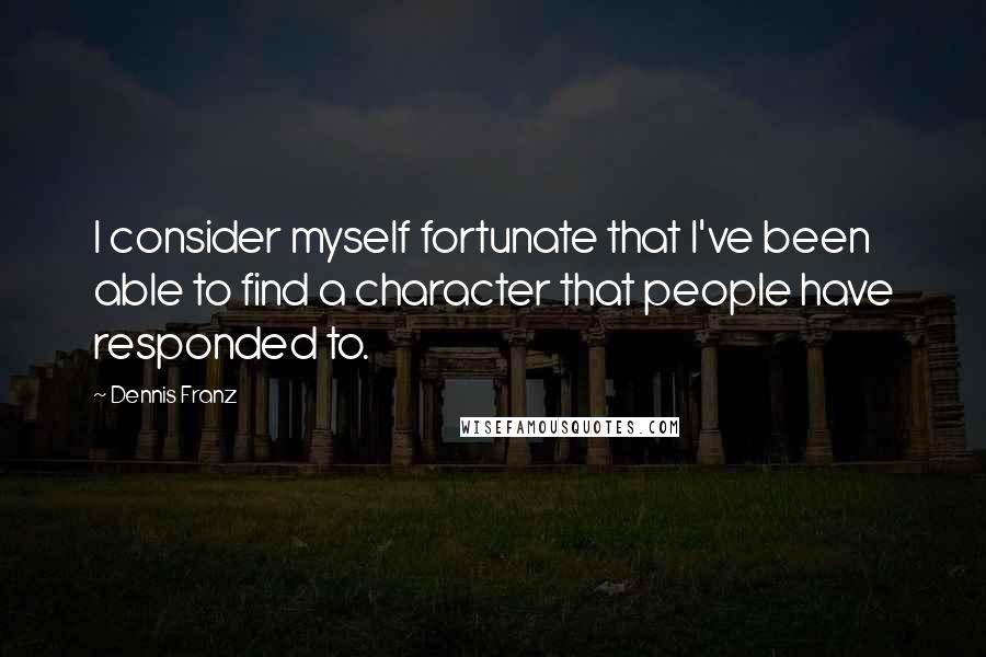 Dennis Franz Quotes: I consider myself fortunate that I've been able to find a character that people have responded to.